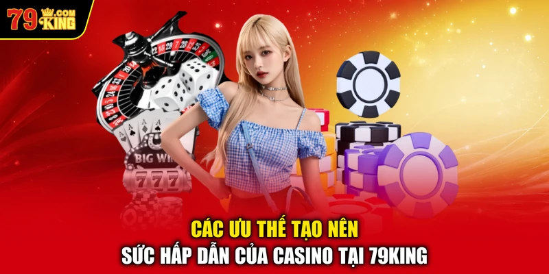 Các ưu thế tạo nên sức hấp dẫn của Casino tại 79KING