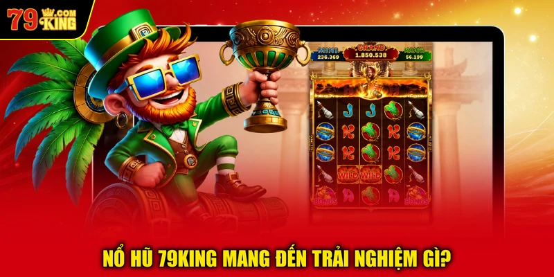 Nổ hũ 79KING mang đến trải nghiệm gì?